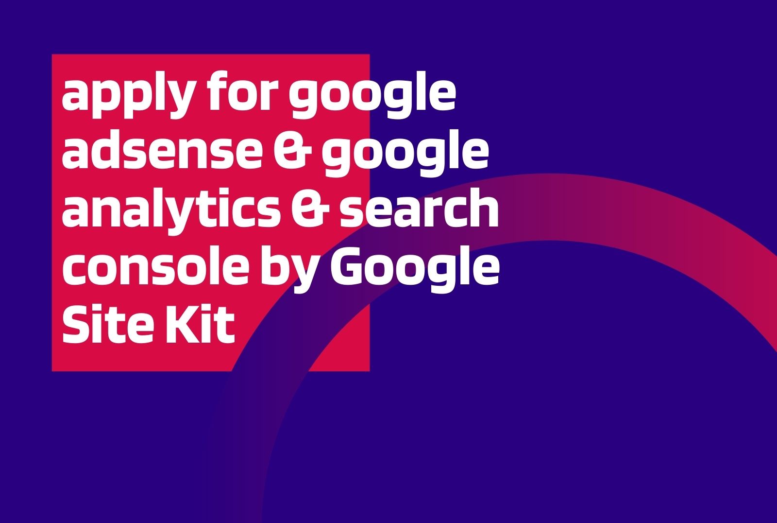 apply for google adsense & google analytics & search console by Google Site Kit